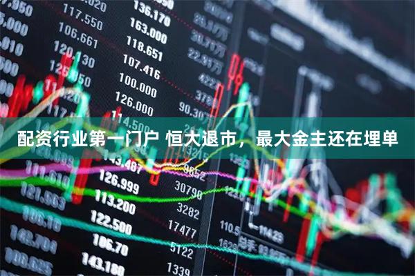 配资行业第一门户 恒大退市，最大金主还在埋单