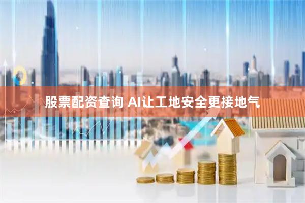 股票配资查询 AI让工地安全更接地气