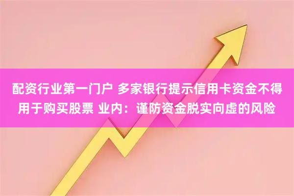 配资行业第一门户 多家银行提示信用卡资金不得用于购买股票 业内：谨防资金脱实向虚的风险