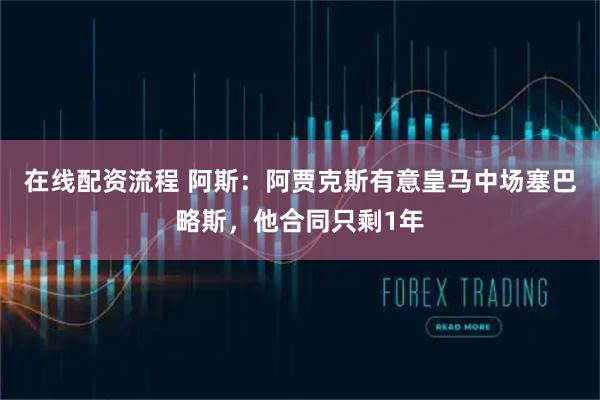 在线配资流程 阿斯：阿贾克斯有意皇马中场塞巴略斯，他合同只剩1年