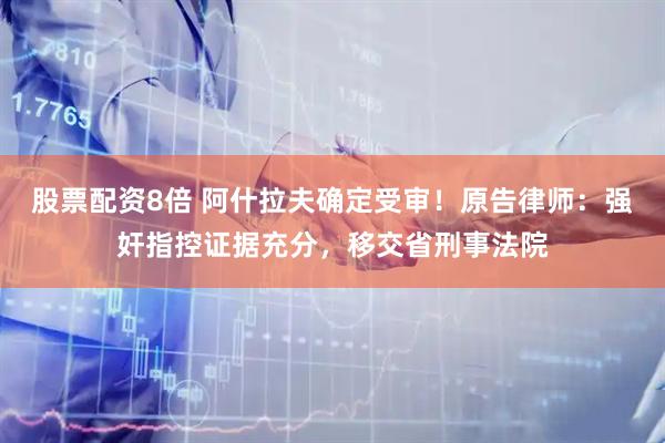 股票配资8倍 阿什拉夫确定受审！原告律师：强奸指控证据充分，移交省刑事法院